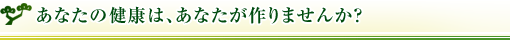 ���Ȃ��̌��N�́A���Ȃ������܂��񂩁H